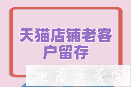 天貓店鋪如何做好老客戶的留存工作?